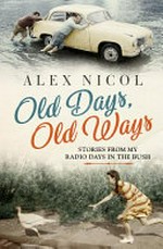Old days, old ways : stories from my radio days in the bush / Alex Nicol.