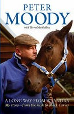 A long way from Wyandra : my story— from the bush to Black Caviar / Peter Moody ; with Trevor Marshallsea.