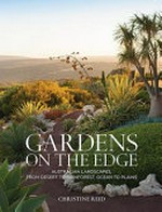 Gardens on the edge : Australian landscapes, from desert to rainforest, ocean to plains / Christine Reid ; photography by Simon Griffiths.