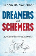 Dreamers and schemers : a political history of Australia / Frank Bongiorno.