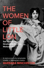 The women of Little Lon : sex workers in nineteenth-century Melbourne / Barbara Minchinton.