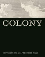 Colony : Australia 1770-1861 / frontier wars / edited by Cathy Leahy, Judith Ryan, Isobel Crombie, Megan Patty.