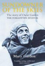 Sundowner of the skies : the story of Oscar Garden : the forgotten aviator / Mary Garden.