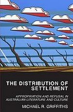 The distribution of settlement : appropriation and refusal in Australian literature and culture / Michael R. Griffiths.
