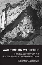 War time on Wadjemup : a social history of the Rottnest Island internment camp / Alexandra Ludewig.