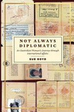Not always diplomatic : an Australian woman's journey through international affairs / Sue Boyd.
