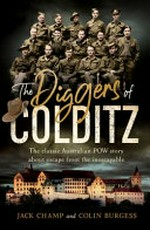 The diggers of Colditz : the classic Australian POW story about escape from the inescapable / Jack Champ and Colin Burgess.