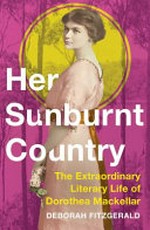 Her sunburnt country : the extraordinary literary life of Dorothea Mackellar / Deborah Fitzgerald.