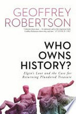 Who owns history? : Elgin's loot and the case for returning plundered treasure / Geoffrey Robertson.