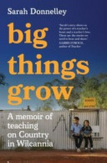 Big things grow : a memoir of teaching on Country in Wilcannia / Sarah Donnelley..