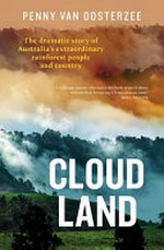 Cloud land : the dramatic story of Australia's extraordinary rainforest people and country / Penny Van Oosterzee.