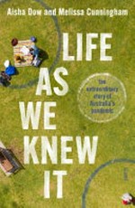 Life as we knew it : the extraordinary story of Australia's pandemic / Aisha Dow and Melissa Cunningham.