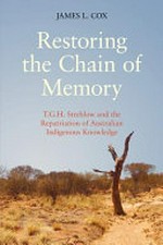 Restoring the chain of memory : T.G.H. Strehlow and the repatriation of Australian indigenous knowledge / James L Cox.