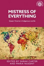 Mistress of everything : Queen Victoria in indigenous worlds / edited by Sarah Carter and Maria Nugent.