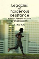 Legacies of indigenous resistance : Pemulwuy, Jandamarra and Yagan in Australian indigenous film, theatre and literature / Matteo Dutto.