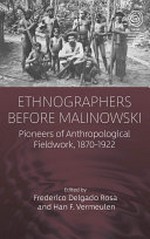 Ethnographers before Malinowski : pioneers of anthropological fieldwork, 1870-1922 / Edited by Frederico Delgado Rosa and Han F. Vermeulen.