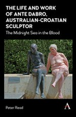 The life and work of Ante Dabro, Australian-Croatian sculptor : the midnight sea in the blood / Peter Read.