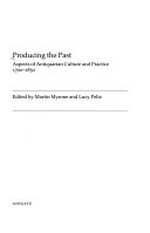 Producing the past : aspects of antiquarian culture and practice, 1700-1850 / edited by Martin Myrone and Lucy Peltz.