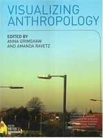 Visualizing anthropology : experimenting with image-based ethnography / edited by Anna Grimshaw and Amanda Ravetz.