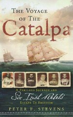 The voyage of the Catalpa : a perilous journey and six Irish rebels' escape to freedom / Peter Stevens.