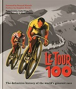 Le tour 100 : the definitive history of the world's greatest race / Peter Cossins, Isabel Best, Chris Sidwells & Clare Griffith ; foreword by Bernard Hinault ; preface by Stephen Roche.