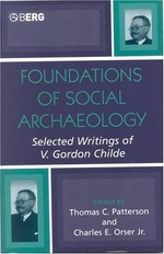 Foundations of social archaeology : selected writings of V. Gordon Childe / edited by Thomas C. Patterson and Charles E. Orser, Jr.