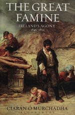 The great famine : Ireland's agony 1845-1852 / Ciaran O Murchadha.