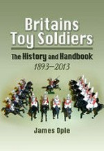 Britains toy soldiers : the history and handbook 1893-2013 / James Opie.