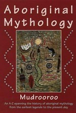 Aboriginal mythology : an A-Z spanning the history of the Australian Aboriginal people from the earliest legends to the present day / Mudrooroo.