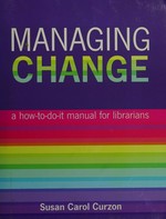 Managing change : a how-to-do-it manual for librarians / Susan Carol Curzon ; foreword by Michael Gorman.