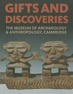 Gifts and discoveries : the Museum of Archaeology & Anthropology, Cambridge / edited by Mark Elliott and Nicholas Thomas.