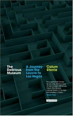 The delirious museum : a journey from the Louvre to Las Vegas / Calum Storrie.