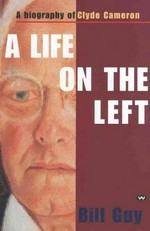 A life on the left : a biography of Clyde Cameron / Bill Guy.
