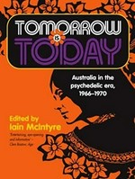 Tomorrow is today : Australia in the psychedelic era, 1966-1970 / edited by Iain McIntyre.