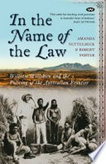 In the name of the law : William Willshire and the policing of the Australian frontier / Amanda Nettelbeck and Robert Foster.