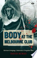 Body at the Melbourne Club : Bertram Armytage, Antarctica's forgotten man / David Burke.
