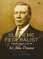Supreme federalist : the political life of Sir John Downer / J.C. Bannon.