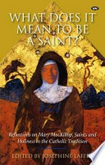What does it mean to be a saint? : reflections on Mary MacKillop, saints and holiness in the Catholic tradition / edited by Josephine Laffin.