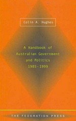 A handbook of Australian government and politics, 1985-1999 / Colin A. Hughes.