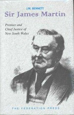 Sir James Martin : Premier 1863-1865, 1866-1868, 1870-1872 and fourth Chief Justice 1873-1886 of New South Wales / J.M. Bennett ; foreword Gordon J. Samuels.