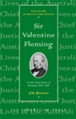 Sir Valentine Fleming : second chief justice of Tasmania 1854-1869, acting chief justice 1872-1874 / J.M. Bennett ; foreword [by] ... William Cox.