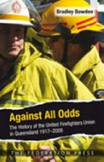Against all odds : the history of the United Firefighters Union in Queensland, 1917-2008 / Bradley Bowden.