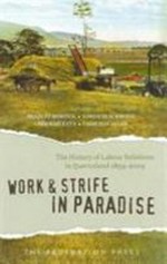 Work and strife in paradise : the history of labour relations in Queensland 1859-2009 / edited by Bradley Bowden ... [et al.].