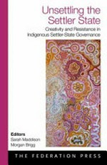 Unsettling the settler state : creativity and resistance in indigenous settler-state governance / editors Sarah Maddison, Morgan Brigg ; foreword Stephen Cornell.