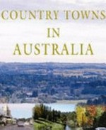 Country towns in Australia / [original text by Chris Baker ; edited by Faye Smith, Rupert A Sinniah].