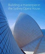 Building a masterpiece : the Sydney Opera House / edited by Anne Watson.