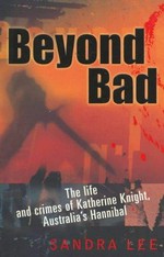 Beyond bad : the life and crimes of Katherine Knight, Australia's Hannibal / Sandra Lee.