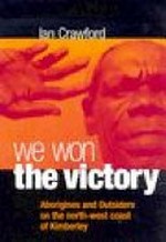 We won the victory : Aborigines and outsiders on the north-west coast of the Kimberley / Ian Crawford.
