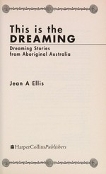 This is the dreaming : Australian Aboriginal legends / Jean A. Ellis.