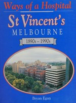 Ways of a hospital : St. Vincent's Melbourne 1890s-1990s / Bryan Egan.